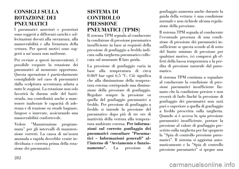 Lancia Voyager 2011 Libretto Uso Manutenzione (in Italian) CONSIGLI SULLA
ROTAZIONE DEI
PNEUMATICI
I pneumatici anteriori e posteriori
sono soggetti a differenti carichi e sol-
lecitazioni dovuti alla sterzatura, alla
manovrabilità e alla frenatura della
Lancia Voyager 2011 Libretto Uso Manutenzione (in Italian) CONSIGLI SULLA
ROTAZIONE DEI
PNEUMATICI
I pneumatici anteriori e posteriori
sono soggetti a differenti carichi e sol-
lecitazioni dovuti alla sterzatura, alla
manovrabilità e alla frenatura della