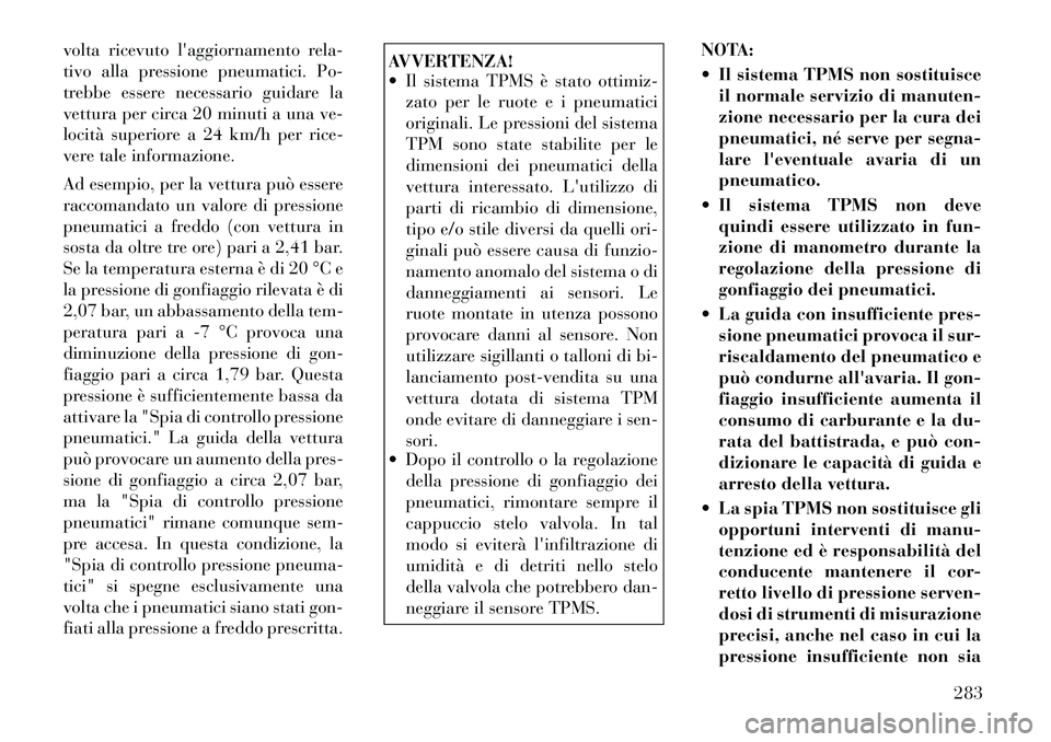Lancia Voyager 2012  Libretto Uso Manutenzione (in Italian) volta ricevuto laggiornamento rela- 
tivo alla pressione pneumatici. Po-
trebbe essere necessario guidare la
vettura per circa 20 minuti a una ve-
locità superiore a 24 km/h per rice-
vere tale info