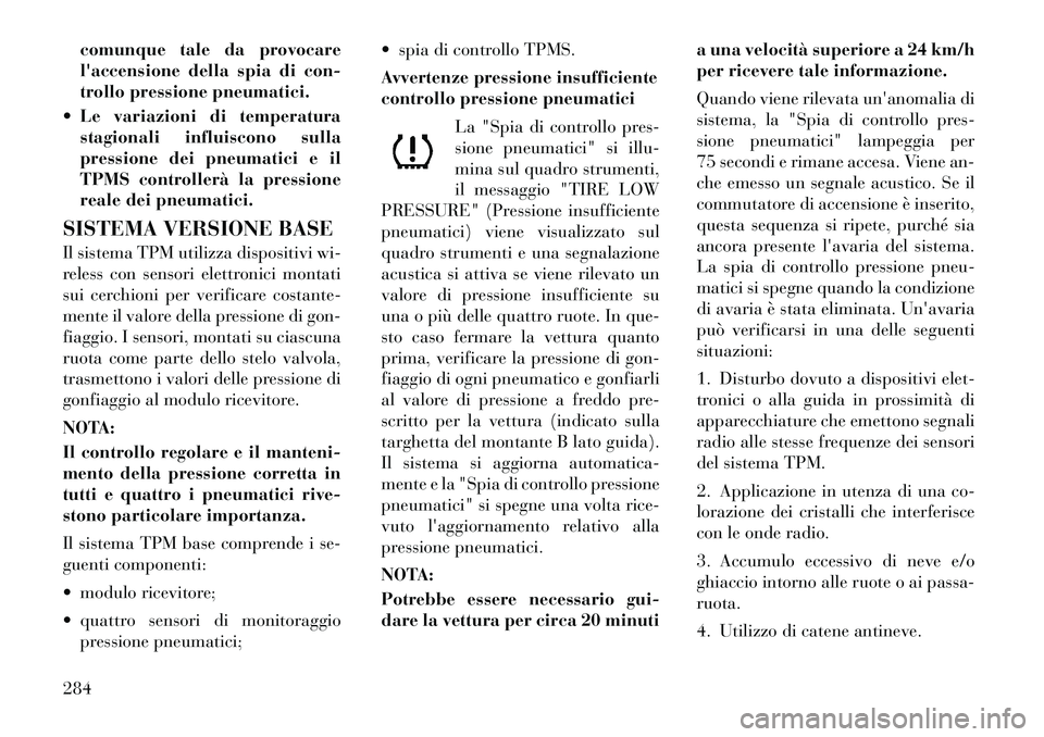 Lancia Voyager 2012  Libretto Uso Manutenzione (in Italian) comunque tale da provocare 
laccensione della spia di con-
trollo pressione pneumatici.
 Le variazioni di temperatura stagionali influiscono sulla
pressione dei pneumatici e il
TPMS controllerà la 