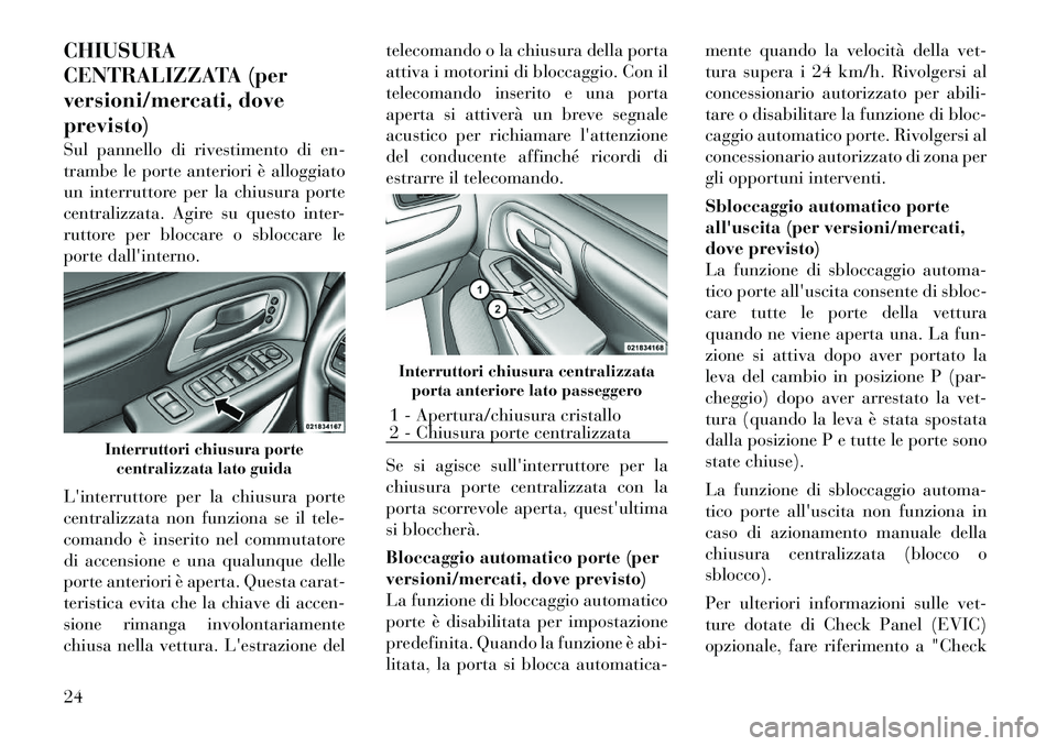 Lancia Voyager 2011 Libretto Uso Manutenzione (in Italian) CHIUSURA
CENTRALIZZATA (per
versioni/mercati, doveprevisto)
Sul pannello di rivestimento di en-
trambe le porte anteriori è alloggiato
un interruttore per la chiusura porte
centralizzata. Agire su Lancia Voyager 2011 Libretto Uso Manutenzione (in Italian) CHIUSURA
CENTRALIZZATA (per
versioni/mercati, doveprevisto)
Sul pannello di rivestimento di en-
trambe le porte anteriori è alloggiato
un interruttore per la chiusura porte
centralizzata. Agire su