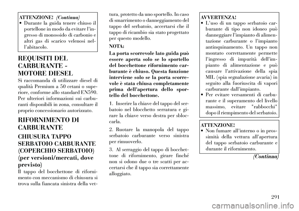 Lancia Voyager 2011 Libretto Uso Manutenzione (in Italian) ATTENZIONE!(Continua)
Durante la guida tenere chiuso il
portellone in modo da evitare lin-
gresso di monossido di carbonio e
altri gas di scarico velenosi nel-labitacolo.
REQUISITI DEL
CARBURANT Lancia Voyager 2011 Libretto Uso Manutenzione (in Italian) ATTENZIONE!(Continua)
Durante la guida tenere chiuso il
portellone in modo da evitare lin-
gresso di monossido di carbonio e
altri gas di scarico velenosi nel-labitacolo.
REQUISITI DEL
CARBURANT