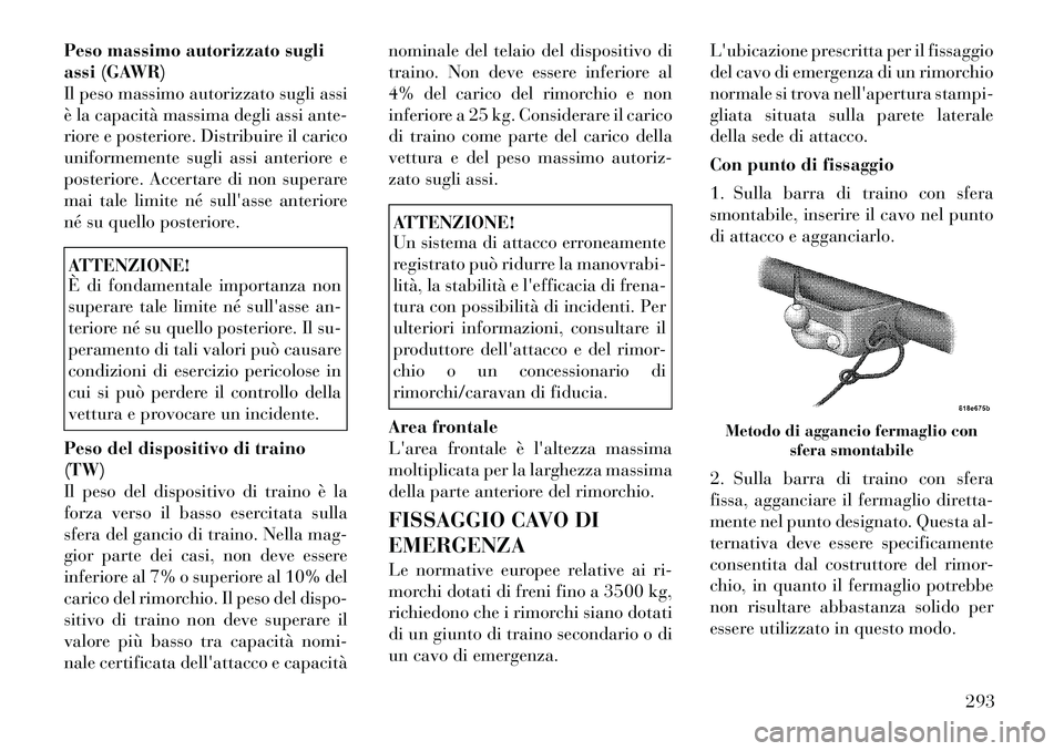 Lancia Voyager 2011 Libretto Uso Manutenzione (in Italian) Peso massimo autorizzato sugli
assi (GAWR)
Il peso massimo autorizzato sugli assi
è la capacità massima degli assi ante-
riore e posteriore. Distribuire il carico
uniformemente sugli assi anteriore Lancia Voyager 2011 Libretto Uso Manutenzione (in Italian) Peso massimo autorizzato sugli
assi (GAWR)
Il peso massimo autorizzato sugli assi
è la capacità massima degli assi ante-
riore e posteriore. Distribuire il carico
uniformemente sugli assi anteriore