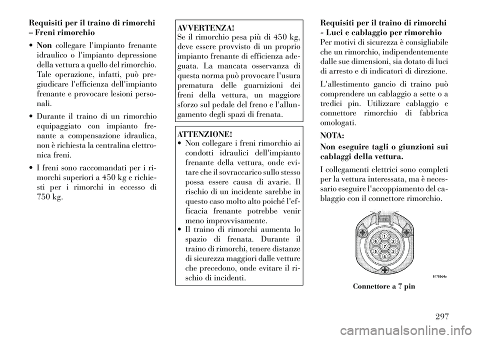 Lancia Voyager 2011 Libretto Uso Manutenzione (in Italian) Requisiti per il traino di rimorchi
– Freni rimorchio Non collegare limpianto frenante
idraulico o limpianto depressione
della vettura a quello del rimorchio.
Tale operazione, infatti, può pre Lancia Voyager 2011 Libretto Uso Manutenzione (in Italian) Requisiti per il traino di rimorchi
– Freni rimorchio Non collegare limpianto frenante
idraulico o limpianto depressione
della vettura a quello del rimorchio.
Tale operazione, infatti, può pre
