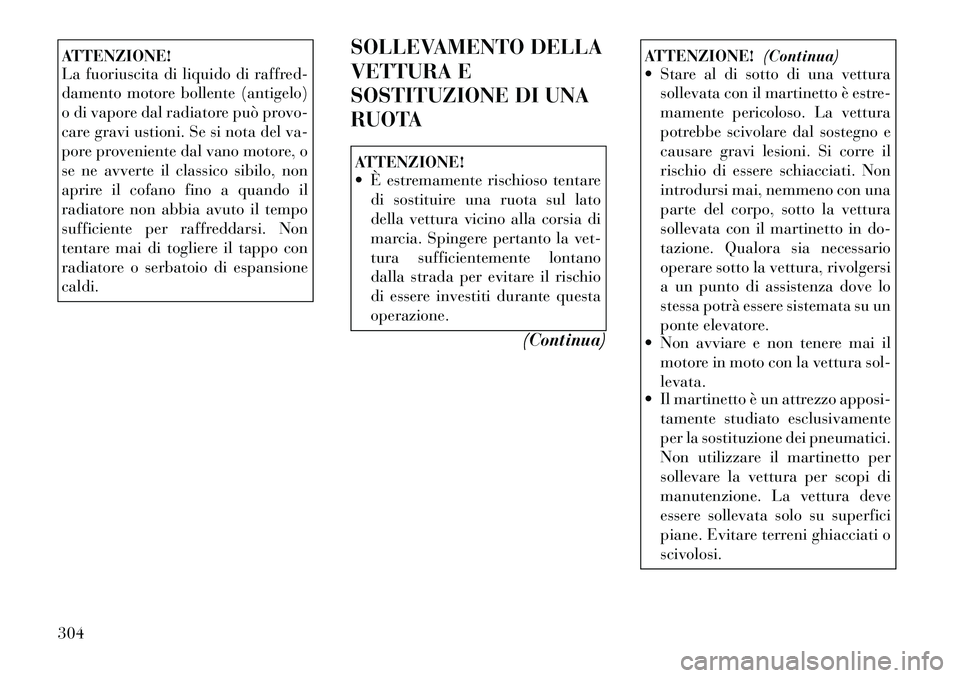 Lancia Voyager 2012  Libretto Uso Manutenzione (in Italian) ATTENZIONE! 
La fuoriuscita di liquido di raffred- 
damento motore bollente (antigelo)
o di vapore dal radiatore può provo-
care gravi ustioni. Se si nota del va-
pore proveniente dal vano motore, o
