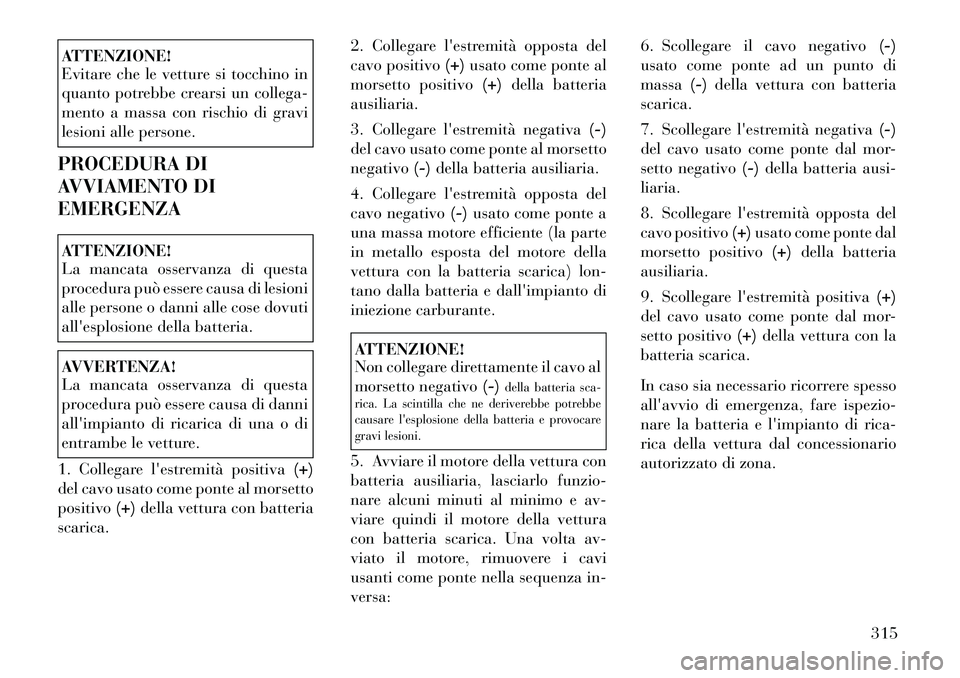 Lancia Voyager 2011 Libretto Uso Manutenzione (in Italian) ATTENZIONE!
Evitare che le vetture si tocchino in
quanto potrebbe crearsi un collega-
mento a massa con rischio di gravi
lesioni alle persone.
PROCEDURA DI
AVVIAMENTO DIEMERGENZAATTENZIONE!
La man Lancia Voyager 2011 Libretto Uso Manutenzione (in Italian) ATTENZIONE!
Evitare che le vetture si tocchino in
quanto potrebbe crearsi un collega-
mento a massa con rischio di gravi
lesioni alle persone.
PROCEDURA DI
AVVIAMENTO DIEMERGENZAATTENZIONE!
La man