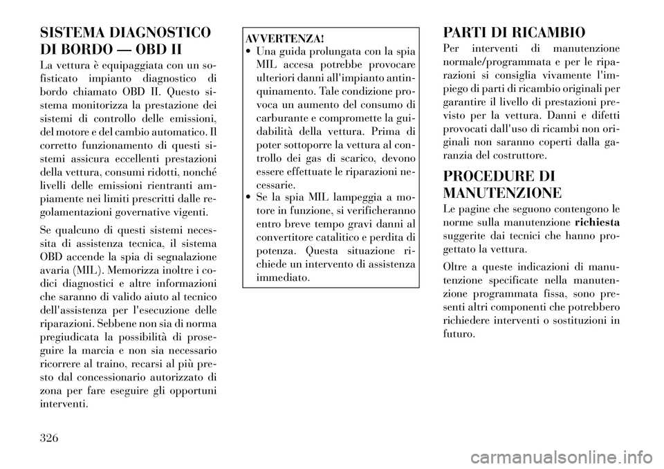 Lancia Voyager 2012 Libretto Uso Manutenzione (in Italian) SISTEMA DIAGNOSTICO
DI BORDO — OBD II
La vettura è equipaggiata con un so-
fisticato impianto diagnostico di
bordo chiamato OBD II. Questo si-
stema monitorizza la prestazione dei
sistemi di con Lancia Voyager 2012 Libretto Uso Manutenzione (in Italian) SISTEMA DIAGNOSTICO
DI BORDO — OBD II
La vettura è equipaggiata con un so-
fisticato impianto diagnostico di
bordo chiamato OBD II. Questo si-
stema monitorizza la prestazione dei
sistemi di con