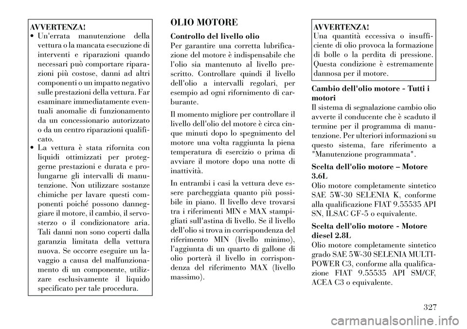 Lancia Voyager 2012 Libretto Uso Manutenzione (in Italian) AVVERTENZA!
Unerrata manutenzione dellavettura o la mancata esecuzione di
interventi e riparazioni quando
necessari può comportare ripara-
zioni più costose, danni ad altri
componenti o un impa Lancia Voyager 2012 Libretto Uso Manutenzione (in Italian) AVVERTENZA!
Unerrata manutenzione dellavettura o la mancata esecuzione di
interventi e riparazioni quando
necessari può comportare ripara-
zioni più costose, danni ad altri
componenti o un impa