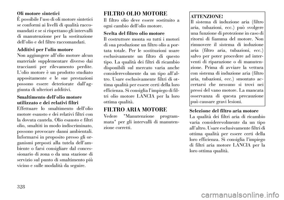 Lancia Voyager 2012 Libretto Uso Manutenzione (in Italian) Oli motore sintetici
È possibile luso di oli motore sintetici
se conformi ai livelli di qualità racco-
mandati e se si rispettano gli intervalli
di manutenzione per la sostituzione
dellolio e del Lancia Voyager 2012 Libretto Uso Manutenzione (in Italian) Oli motore sintetici
È possibile luso di oli motore sintetici
se conformi ai livelli di qualità racco-
mandati e se si rispettano gli intervalli
di manutenzione per la sostituzione
dellolio e del