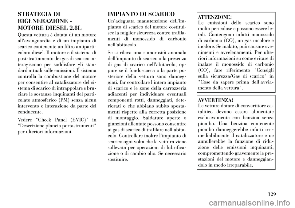 Lancia Voyager 2012 Libretto Uso Manutenzione (in Italian) STRATEGIA DI
RIGENERAZIONE -
MOTORE DIESEL 2.8L
Questa vettura è dotata di un motore
allavanguardia e di un impianto di
scarico contenente un filtro antiparti-
colato diesel. Il motore e il siste Lancia Voyager 2012 Libretto Uso Manutenzione (in Italian) STRATEGIA DI
RIGENERAZIONE -
MOTORE DIESEL 2.8L
Questa vettura è dotata di un motore
allavanguardia e di un impianto di
scarico contenente un filtro antiparti-
colato diesel. Il motore e il siste