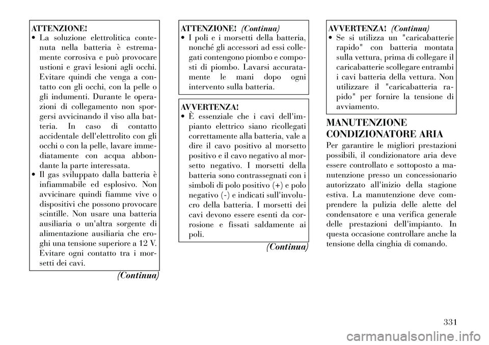 Lancia Voyager 2011 Libretto Uso Manutenzione (in Italian) ATTENZIONE!
La soluzione elettrolitica conte-nuta nella batteria è estrema-
mente corrosiva e può provocare
ustioni e gravi lesioni agli occhi.
Evitare quindi che venga a con-
tatto con gli occh Lancia Voyager 2011 Libretto Uso Manutenzione (in Italian) ATTENZIONE!
La soluzione elettrolitica conte-nuta nella batteria è estrema-
mente corrosiva e può provocare
ustioni e gravi lesioni agli occhi.
Evitare quindi che venga a con-
tatto con gli occh