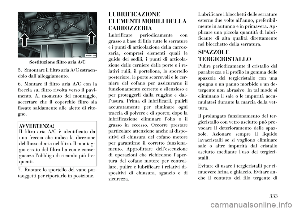 Lancia Voyager 2011 Libretto Uso Manutenzione (in Italian) 5. Smontare il filtro aria A/C estraen-
dolo dallalloggiamento.
6. Montare il filtro aria A/C con la
freccia sul filtro rivolta verso il pavi-
mento. Al momento del montaggio,
accertare che il cop Lancia Voyager 2011 Libretto Uso Manutenzione (in Italian) 5. Smontare il filtro aria A/C estraen-
dolo dallalloggiamento.
6. Montare il filtro aria A/C con la
freccia sul filtro rivolta verso il pavi-
mento. Al momento del montaggio,
accertare che il cop