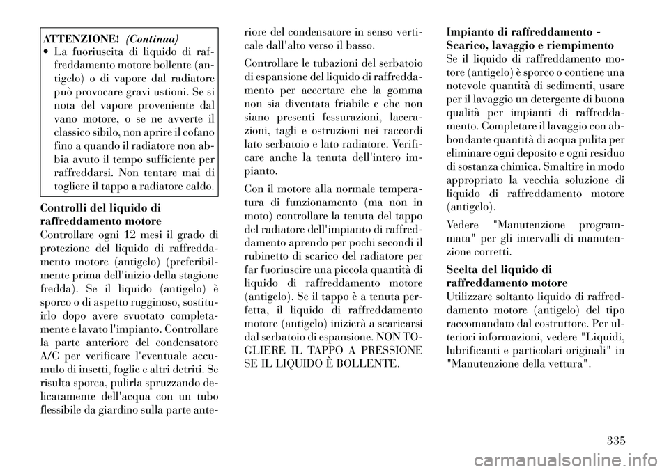 Lancia Voyager 2011 Libretto Uso Manutenzione (in Italian) ATTENZIONE!(Continua)
La fuoriuscita di liquido di raf-
freddamento motore bollente (an-
tigelo) o di vapore dal radiatore
può provocare gravi ustioni. Se si
nota del vapore proveniente dal
vano m Lancia Voyager 2011 Libretto Uso Manutenzione (in Italian) ATTENZIONE!(Continua)
La fuoriuscita di liquido di raf-
freddamento motore bollente (an-
tigelo) o di vapore dal radiatore
può provocare gravi ustioni. Se si
nota del vapore proveniente dal
vano m