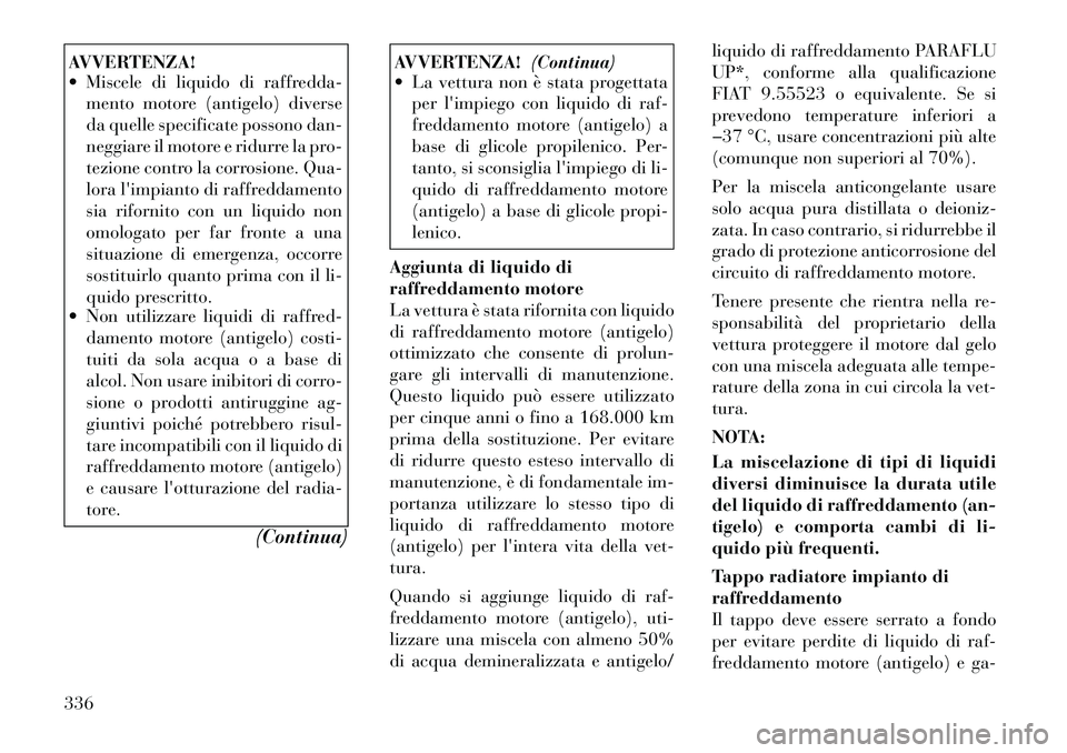 Lancia Voyager 2011 Libretto Uso Manutenzione (in Italian) AVVERTENZA!
Miscele di liquido di raffredda-mento motore (antigelo) diverse
da quelle specificate possono dan-
neggiare il motore e ridurre la pro-
tezione contro la corrosione. Qua-
lora limpian Lancia Voyager 2011 Libretto Uso Manutenzione (in Italian) AVVERTENZA!
Miscele di liquido di raffredda-mento motore (antigelo) diverse
da quelle specificate possono dan-
neggiare il motore e ridurre la pro-
tezione contro la corrosione. Qua-
lora limpian