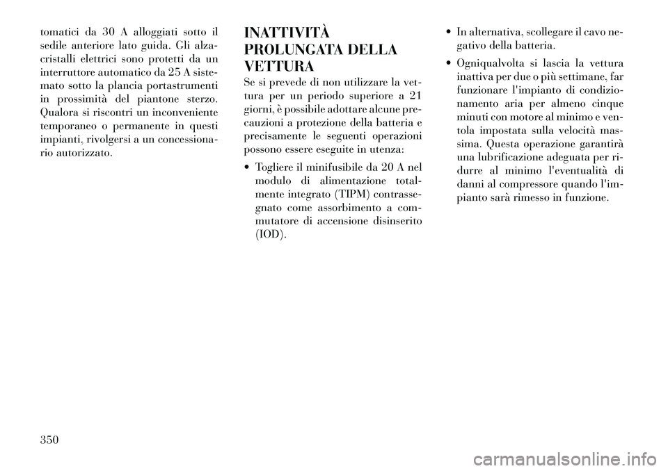 Lancia Voyager 2011 Libretto Uso Manutenzione (in Italian) tomatici da 30 A alloggiati sotto il
sedile anteriore lato guida. Gli alza-
cristalli elettrici sono protetti da un
interruttore automatico da 25 A siste-
mato sotto la plancia portastrumenti
in pros Lancia Voyager 2011 Libretto Uso Manutenzione (in Italian) tomatici da 30 A alloggiati sotto il
sedile anteriore lato guida. Gli alza-
cristalli elettrici sono protetti da un
interruttore automatico da 25 A siste-
mato sotto la plancia portastrumenti
in pros