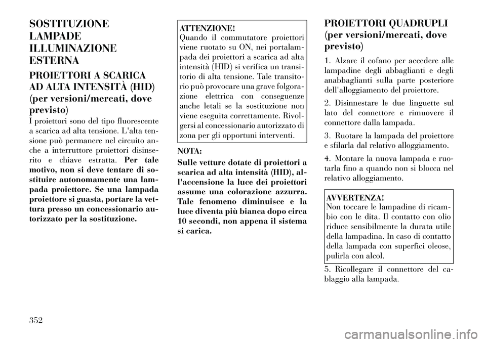 Lancia Voyager 2011 Libretto Uso Manutenzione (in Italian) SOSTITUZIONE
LAMPADEILLUMINAZIONEESTERNA
PROIETTORI A SCARICA
AD ALTA INTENSITÀ (HID)
(per versioni/mercati, doveprevisto)
I proiettori sono del tipo fluorescente
a scarica ad alta tensione. La Lancia Voyager 2011 Libretto Uso Manutenzione (in Italian) SOSTITUZIONE
LAMPADEILLUMINAZIONEESTERNA
PROIETTORI A SCARICA
AD ALTA INTENSITÀ (HID)
(per versioni/mercati, doveprevisto)
I proiettori sono del tipo fluorescente
a scarica ad alta tensione. La