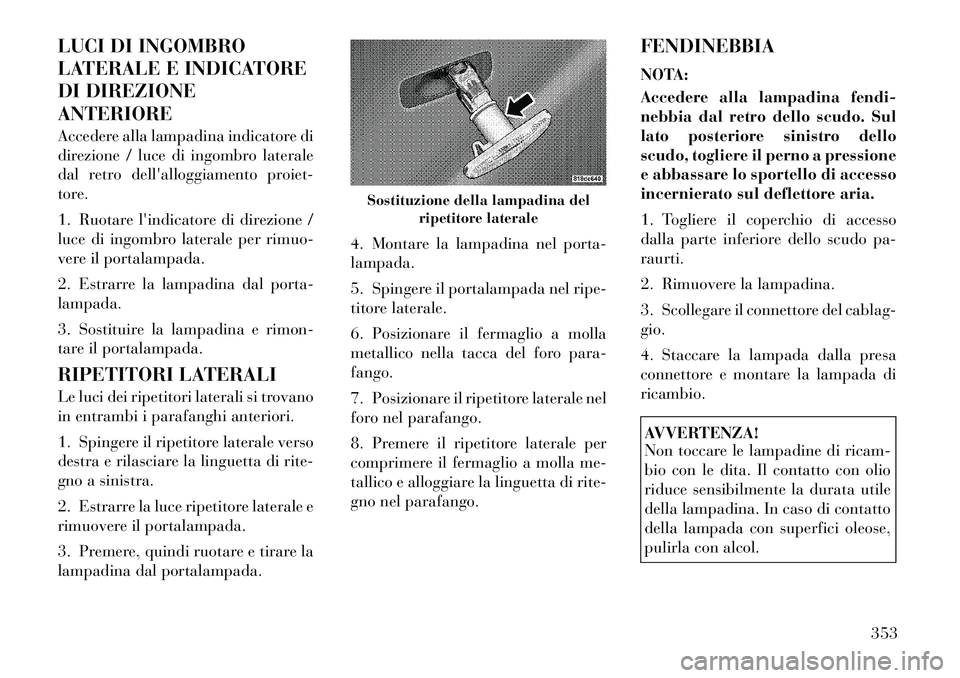Lancia Voyager 2011 Libretto Uso Manutenzione (in Italian) LUCI DI INGOMBRO
LATERALE E INDICATORE
DI DIREZIONEANTERIORE
Accedere alla lampadina indicatore di
direzione / luce di ingombro laterale
dal retro dellalloggiamento proiet-
tore.
1. Ruotare lind Lancia Voyager 2011 Libretto Uso Manutenzione (in Italian) LUCI DI INGOMBRO
LATERALE E INDICATORE
DI DIREZIONEANTERIORE
Accedere alla lampadina indicatore di
direzione / luce di ingombro laterale
dal retro dellalloggiamento proiet-
tore.
1. Ruotare lind