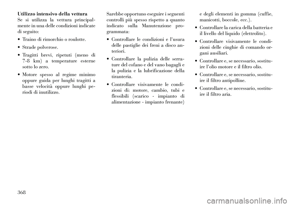 Lancia Voyager 2011 Libretto Uso Manutenzione (in Italian) Utilizzo intensivo della vettura
Se si utilizza la vettura principal-
mente in una delle condizioni indicate
di seguito:
Traino di rimorchio o roulotte.
Strade polverose.
Tragitti brevi, ripet Lancia Voyager 2011 Libretto Uso Manutenzione (in Italian) Utilizzo intensivo della vettura
Se si utilizza la vettura principal-
mente in una delle condizioni indicate
di seguito:
Traino di rimorchio o roulotte.
Strade polverose.
Tragitti brevi, ripet