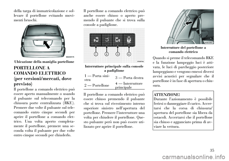Lancia Voyager 2011 Libretto Uso Manutenzione (in Italian) della targa di immatricolazione e sol-
levare il portellone evitando movi-
menti bruschi.
PORTELLONE A
COMANDO ELETTRICO
(per versioni/mercati, doveprevisto)
Il portellone a comando elettrico può Lancia Voyager 2011 Libretto Uso Manutenzione (in Italian) della targa di immatricolazione e sol-
levare il portellone evitando movi-
menti bruschi.
PORTELLONE A
COMANDO ELETTRICO
(per versioni/mercati, doveprevisto)
Il portellone a comando elettrico può