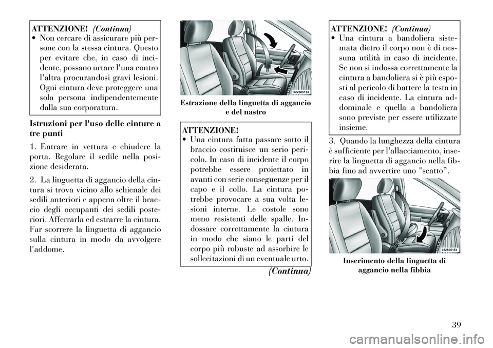 Lancia Voyager 2011 Libretto Uso Manutenzione (in Italian) ATTENZIONE!(Continua)
Non cercare di assicurare più per-
sone con la stessa cintura. Questo
per evitare che, in caso di inci-
dente, possano urtare luna contro
laltra procurandosi gravi lesioni. Lancia Voyager 2011 Libretto Uso Manutenzione (in Italian) ATTENZIONE!(Continua)
Non cercare di assicurare più per-
sone con la stessa cintura. Questo
per evitare che, in caso di inci-
dente, possano urtare luna contro
laltra procurandosi gravi lesioni.