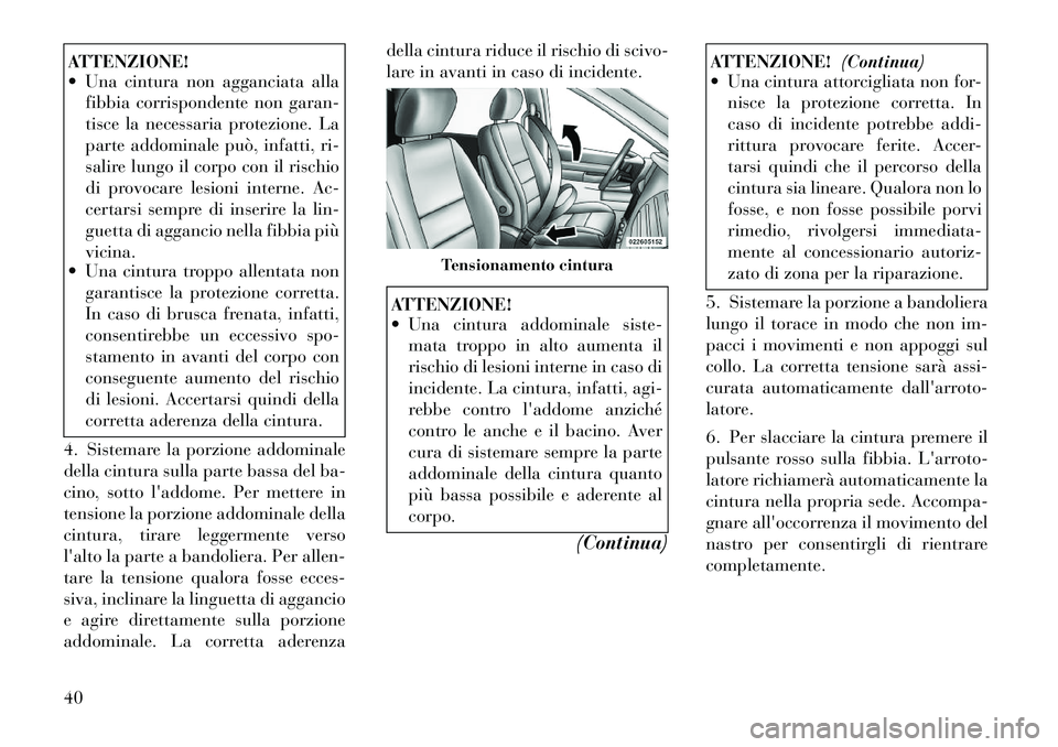 Lancia Voyager 2011 Libretto Uso Manutenzione (in Italian) ATTENZIONE!
Una cintura non agganciata allafibbia corrispondente non garan-
tisce la necessaria protezione. La
parte addominale può, infatti, ri-
salire lungo il corpo con il rischio
di provocare Lancia Voyager 2011 Libretto Uso Manutenzione (in Italian) ATTENZIONE!
Una cintura non agganciata allafibbia corrispondente non garan-
tisce la necessaria protezione. La
parte addominale può, infatti, ri-
salire lungo il corpo con il rischio
di provocare