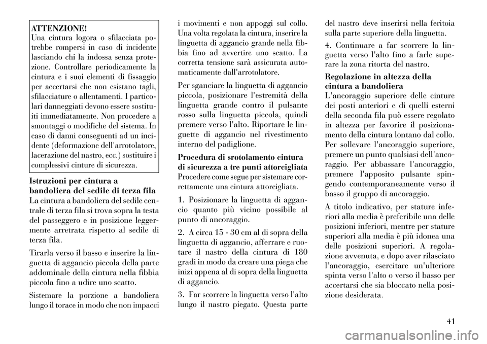 Lancia Voyager 2011 Libretto Uso Manutenzione (in Italian) ATTENZIONE!Una cintura logora o sfilacciata po-
trebbe rompersi in caso di incidente
lasciando chi la indossa senza prote-
zione. Controllare periodicamente la
cintura e i suoi elementi di fissaggio
Lancia Voyager 2011 Libretto Uso Manutenzione (in Italian) ATTENZIONE!Una cintura logora o sfilacciata po-
trebbe rompersi in caso di incidente
lasciando chi la indossa senza prote-
zione. Controllare periodicamente la
cintura e i suoi elementi di fissaggio