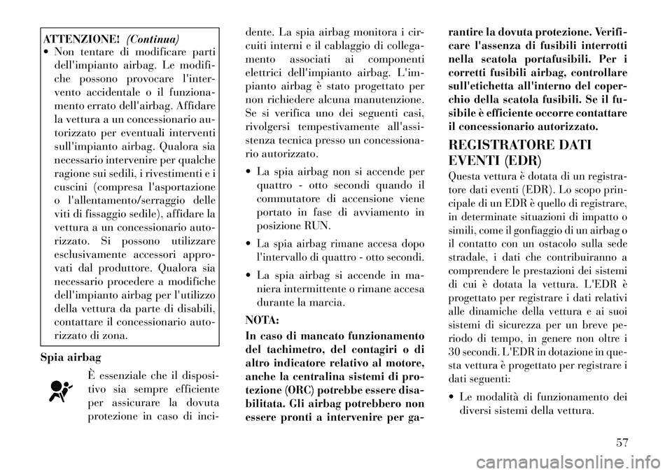 Lancia Voyager 2012  Libretto Uso Manutenzione (in Italian) ATTENZIONE!(Continua)
 Non tentare di modificare parti
dellimpianto airbag. Le modifi- 
che possono provocare linter-
vento accidentale o il funziona-
mento errato dellairbag. Affidare
la vettura 