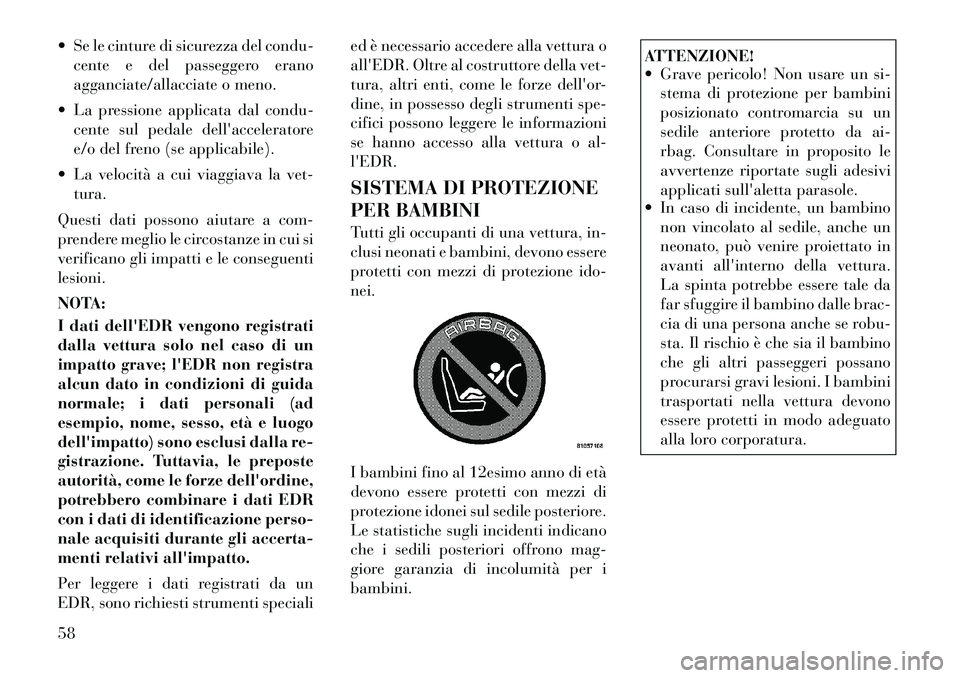 Lancia Voyager 2012  Libretto Uso Manutenzione (in Italian)  Se le cinture di sicurezza del condu-cente e del passeggero erano 
agganciate/allacciate o meno.
 La pressione applicata dal condu- cente sul pedale dellacceleratore
e/o del freno (se applicabile)