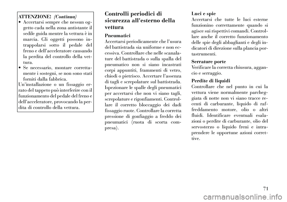 Lancia Voyager 2011 Libretto Uso Manutenzione (in Italian) ATTENZIONE!(Continua)
Accertarsi sempre che nessun og-
getto cada nella zona antistante il
sedile guida mentre la vettura è in
marcia. Gli oggetti possono in-
trappolarsi sotto il pedale del
freno Lancia Voyager 2011 Libretto Uso Manutenzione (in Italian) ATTENZIONE!(Continua)
Accertarsi sempre che nessun og-
getto cada nella zona antistante il
sedile guida mentre la vettura è in
marcia. Gli oggetti possono in-
trappolarsi sotto il pedale del
freno