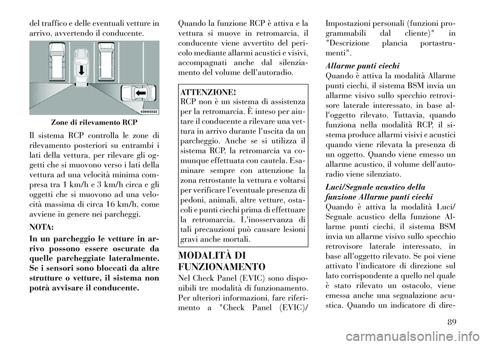Lancia Voyager 2011 Libretto Uso Manutenzione (in Italian) del traffico e delle eventuali vetture in
arrivo, avvertendo il conducente.
Il sistema RCP controlla le zone di
rilevamento posteriori su entrambi i
lati della vettura, per rilevare gli og-
getti c Lancia Voyager 2011 Libretto Uso Manutenzione (in Italian) del traffico e delle eventuali vetture in
arrivo, avvertendo il conducente.
Il sistema RCP controlla le zone di
rilevamento posteriori su entrambi i
lati della vettura, per rilevare gli og-
getti c
