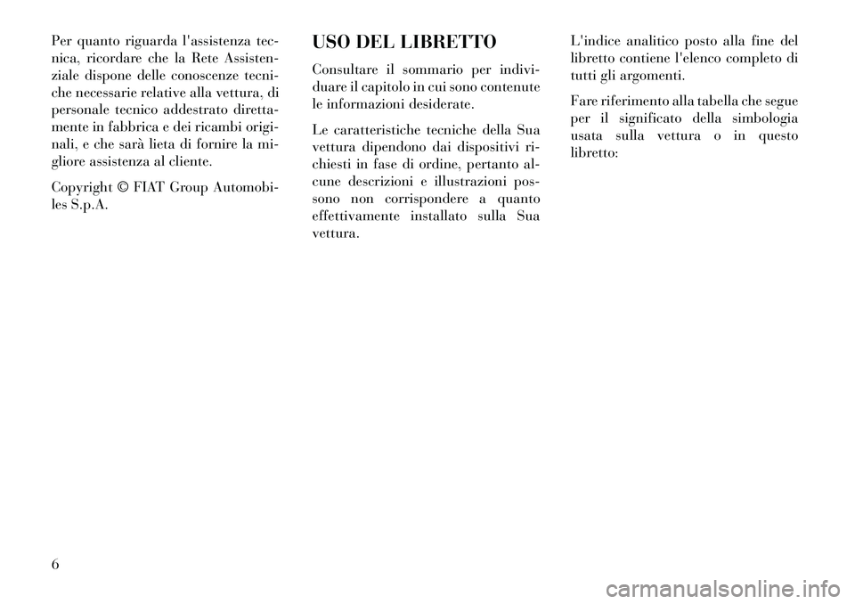 Lancia Voyager 2013  Libretto Uso Manutenzione (in Italian) Per quanto riguarda lassistenza tec-
nica, ricordare che la Rete Assisten-
ziale dispone delle conoscenze tecni-
che necessarie relative alla vettura, di
personale tecnico addestrato diretta-
mente i