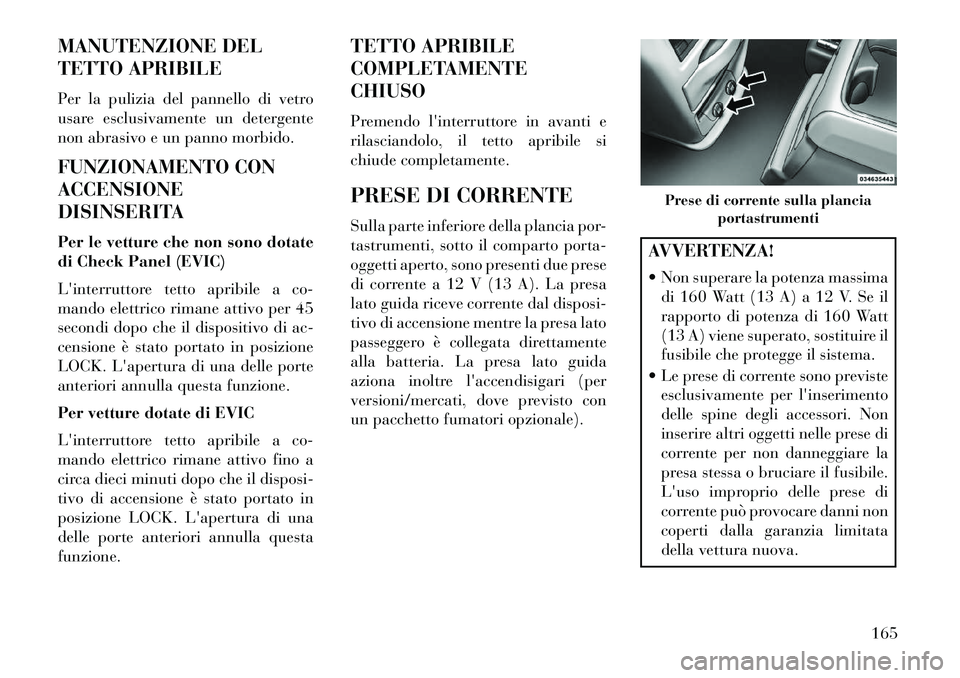 Lancia Voyager 2013 Libretto Uso Manutenzione (in Italian) MANUTENZIONE DEL
TETTO APRIBILE
Per la pulizia del pannello di vetro
usare esclusivamente un detergente
non abrasivo e un panno morbido.
FUNZIONAMENTO CON
ACCENSIONE
DISINSERITA
Per le vetture che non Lancia Voyager 2013 Libretto Uso Manutenzione (in Italian) MANUTENZIONE DEL
TETTO APRIBILE
Per la pulizia del pannello di vetro
usare esclusivamente un detergente
non abrasivo e un panno morbido.
FUNZIONAMENTO CON
ACCENSIONE
DISINSERITA
Per le vetture che non