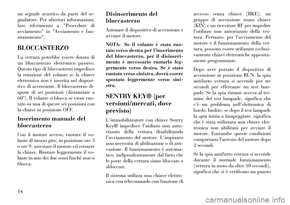 Lancia Voyager 2013  Libretto Uso Manutenzione (in Italian) un segnale acustico da parte del se-
gnalatore. Per ulteriori informazioni,
fare riferimento a "Procedure di
avviamento" in "Avviamento e fun-
zionamento".
BLOCCASTERZO
La vettura potrebbe essere dota