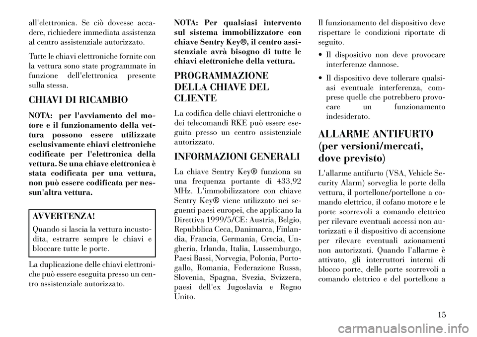 Lancia Voyager 2013  Libretto Uso Manutenzione (in Italian) allelettronica. Se ciò dovesse acca-
dere, richiedere immediata assistenza
al centro assistenziale autorizzato.
Tutte le chiavi elettroniche fornite con
la vettura sono state programmate in
funzione