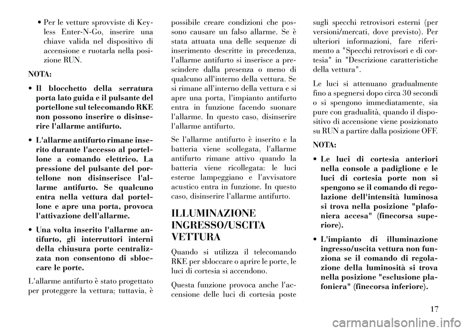 Lancia Voyager 2013  Libretto Uso Manutenzione (in Italian)  Per le vetture sprovviste di Key-less Enter-N-Go, inserire una
chiave valida nel dispositivo di
accensione e ruotarla nella posi-
zione RUN.
NOTA:
 Il blocchetto della serratura porta lato guida e 