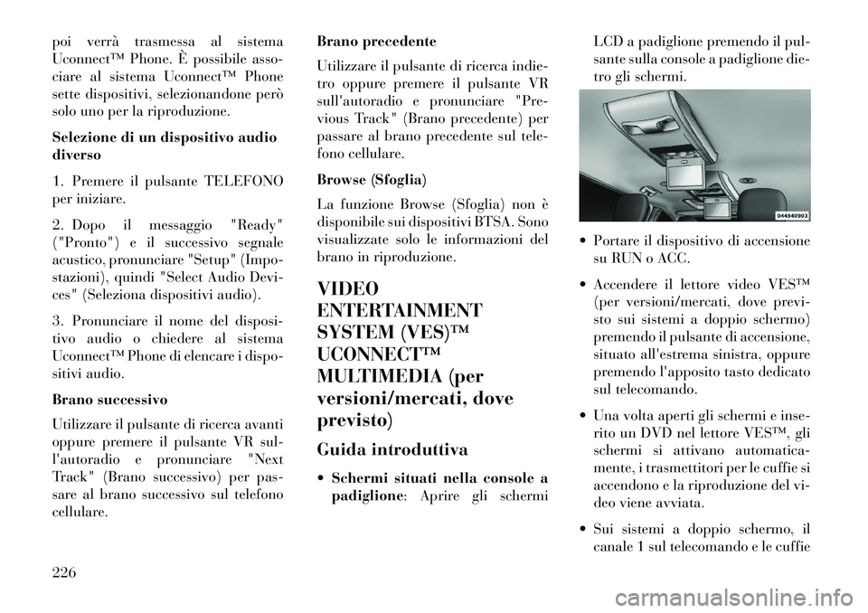 Lancia Voyager 2013 Libretto Uso Manutenzione (in Italian) poi verrà trasmessa al sistema
Uconnect™ Phone. È possibile asso-
ciare al sistema Uconnect™ Phone
sette dispositivi, selezionandone però
solo uno per la riproduzione.
Selezione di un dispositi Lancia Voyager 2013 Libretto Uso Manutenzione (in Italian) poi verrà trasmessa al sistema
Uconnect™ Phone. È possibile asso-
ciare al sistema Uconnect™ Phone
sette dispositivi, selezionandone però
solo uno per la riproduzione.
Selezione di un dispositi