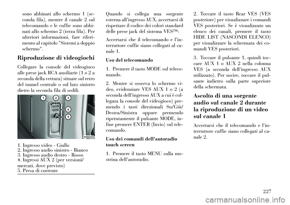 Lancia Voyager 2013 Libretto Uso Manutenzione (in Italian) sono abbinati allo schermo 1 (se-
conda fila), mentre il canale 2 sul
telecomando e le cuffie sono abbi-
nati allo schermo 2 (terza fila). Per
ulteriori informazioni, fare riferi-
mento al capitolo "S Lancia Voyager 2013 Libretto Uso Manutenzione (in Italian) sono abbinati allo schermo 1 (se-
conda fila), mentre il canale 2 sul
telecomando e le cuffie sono abbi-
nati allo schermo 2 (terza fila). Per
ulteriori informazioni, fare riferi-
mento al capitolo "S