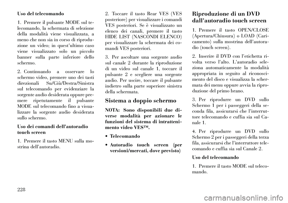 Lancia Voyager 2013 Libretto Uso Manutenzione (in Italian) Uso del telecomando
1. Premere il pulsante MODE sul te-
lecomando, la schermata di selezione
della modalità viene visualizzata, a
meno che non sia in corso di riprodu-
zione un video; in questultimo Lancia Voyager 2013 Libretto Uso Manutenzione (in Italian) Uso del telecomando
1. Premere il pulsante MODE sul te-
lecomando, la schermata di selezione
della modalità viene visualizzata, a
meno che non sia in corso di riprodu-
zione un video; in questultimo