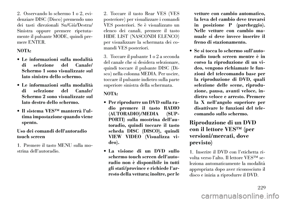 Lancia Voyager 2013 Libretto Uso Manutenzione (in Italian) 2. Osservando lo schermo 1 o 2, evi-
denziare DISC (Disco) premendo uno
dei tasti direzionali Su/Giù/Destra/
Sinistra oppure premere ripetuta-
mente il pulsante MODE, quindi pre-
mere ENTER.
NOTA:
Lancia Voyager 2013 Libretto Uso Manutenzione (in Italian) 2. Osservando lo schermo 1 o 2, evi-
denziare DISC (Disco) premendo uno
dei tasti direzionali Su/Giù/Destra/
Sinistra oppure premere ripetuta-
mente il pulsante MODE, quindi pre-
mere ENTER.
NOTA:
