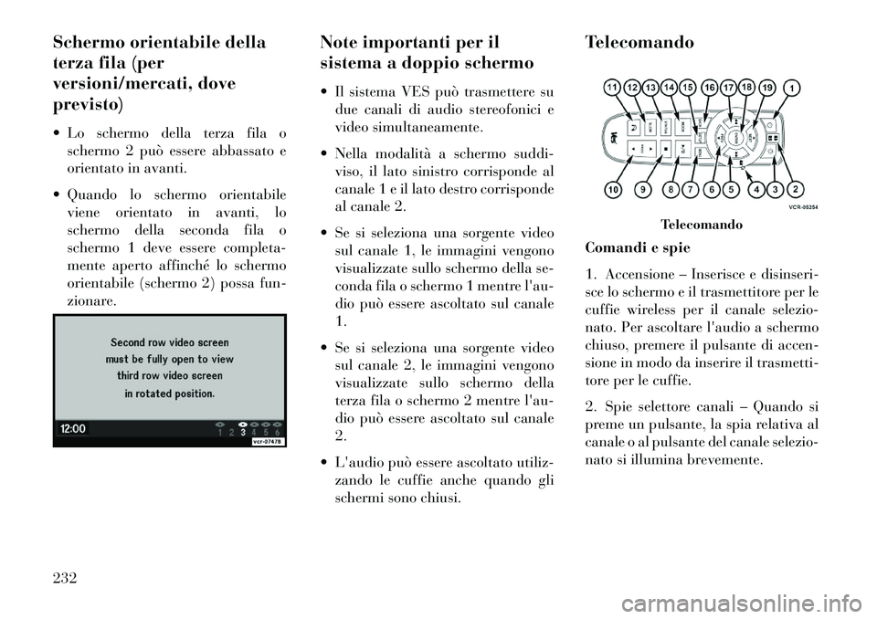 Lancia Voyager 2013 Libretto Uso Manutenzione (in Italian) Schermo orientabile della
terza fila (per
versioni/mercati, dove
previsto)
Lo schermo della terza fila oschermo 2 può essere abbassato e
orientato in avanti.
Quando lo schermo orientabile viene o Lancia Voyager 2013 Libretto Uso Manutenzione (in Italian) Schermo orientabile della
terza fila (per
versioni/mercati, dove
previsto)
Lo schermo della terza fila oschermo 2 può essere abbassato e
orientato in avanti.
Quando lo schermo orientabile viene o
