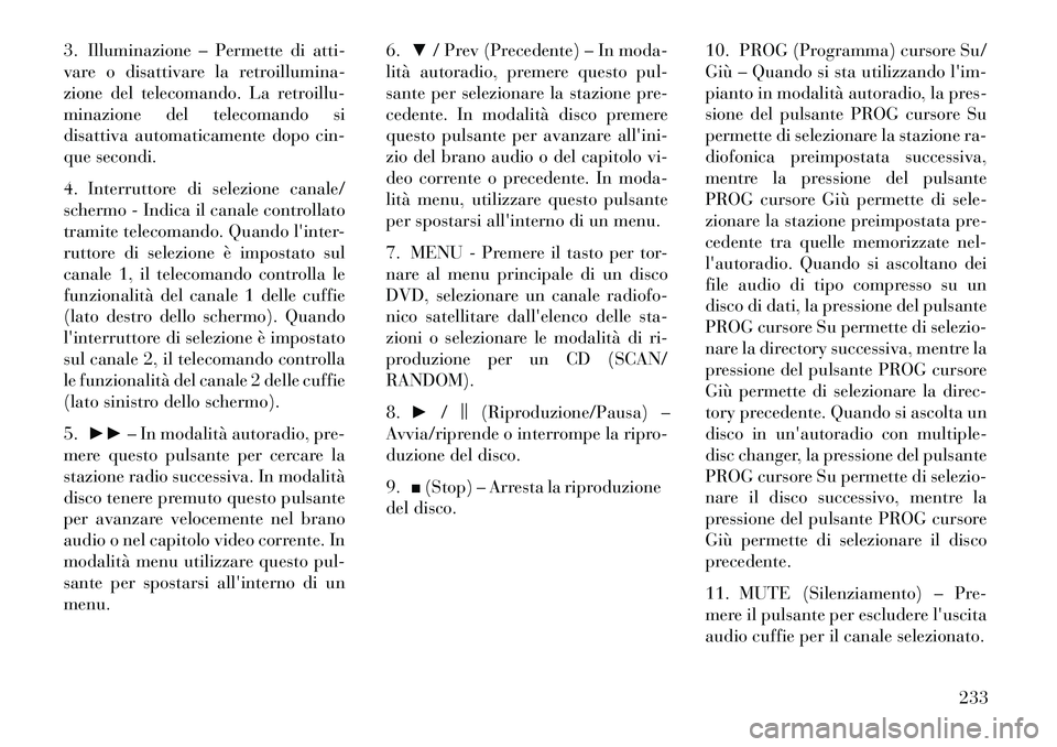 Lancia Voyager 2013 Libretto Uso Manutenzione (in Italian) 3. Illuminazione – Permette di atti-
vare o disattivare la retroillumina-
zione del telecomando. La retroillu-
minazione del telecomando si
disattiva automaticamente dopo cin-
que secondi.
4. Interr Lancia Voyager 2013 Libretto Uso Manutenzione (in Italian) 3. Illuminazione – Permette di atti-
vare o disattivare la retroillumina-
zione del telecomando. La retroillu-
minazione del telecomando si
disattiva automaticamente dopo cin-
que secondi.
4. Interr