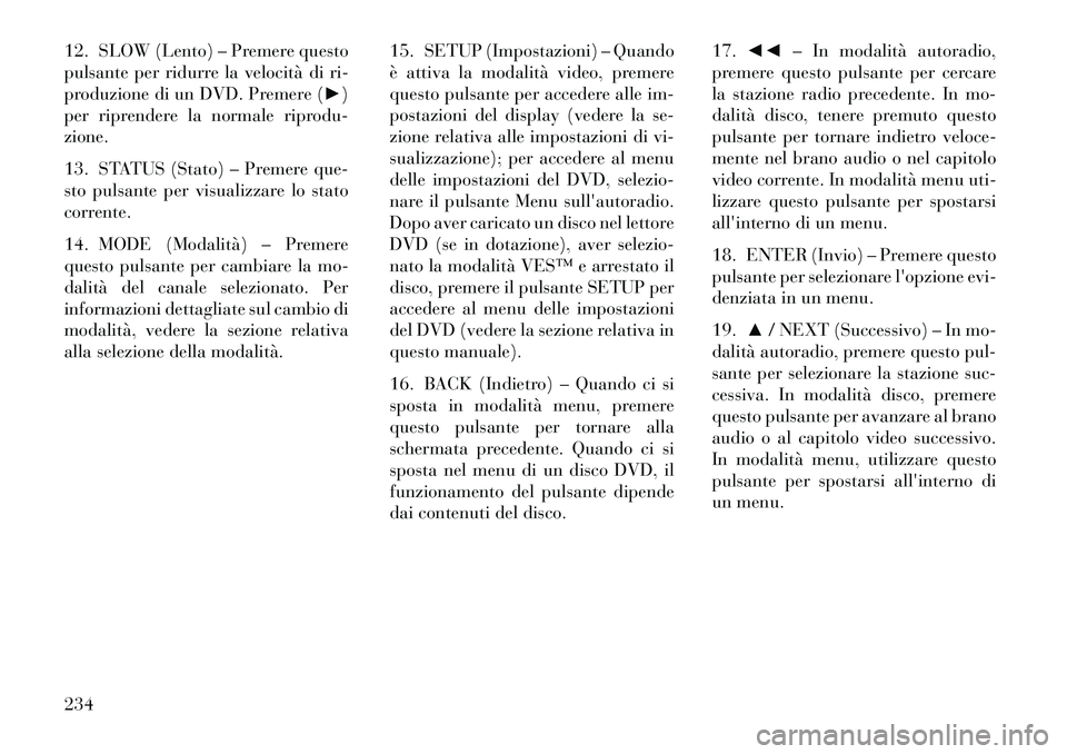 Lancia Voyager 2013 Libretto Uso Manutenzione (in Italian) 12. SLOW (Lento) – Premere questo
pulsante per ridurre la velocità di ri-
produzione di un DVD. Premere (►)
per riprendere la normale riprodu-
zione.
13. STATUS (Stato) – Premere que-
sto pulsa Lancia Voyager 2013 Libretto Uso Manutenzione (in Italian) 12. SLOW (Lento) – Premere questo
pulsante per ridurre la velocità di ri-
produzione di un DVD. Premere (►)
per riprendere la normale riprodu-
zione.
13. STATUS (Stato) – Premere que-
sto pulsa