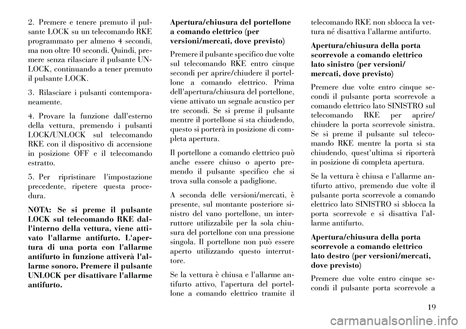 Lancia Voyager 2013  Libretto Uso Manutenzione (in Italian) 2. Premere e tenere premuto il pul-
sante LOCK su un telecomando RKE
programmato per almeno 4 secondi,
ma non oltre 10 secondi. Quindi, pre-
mere senza rilasciare il pulsante UN-
LOCK, continuando a t