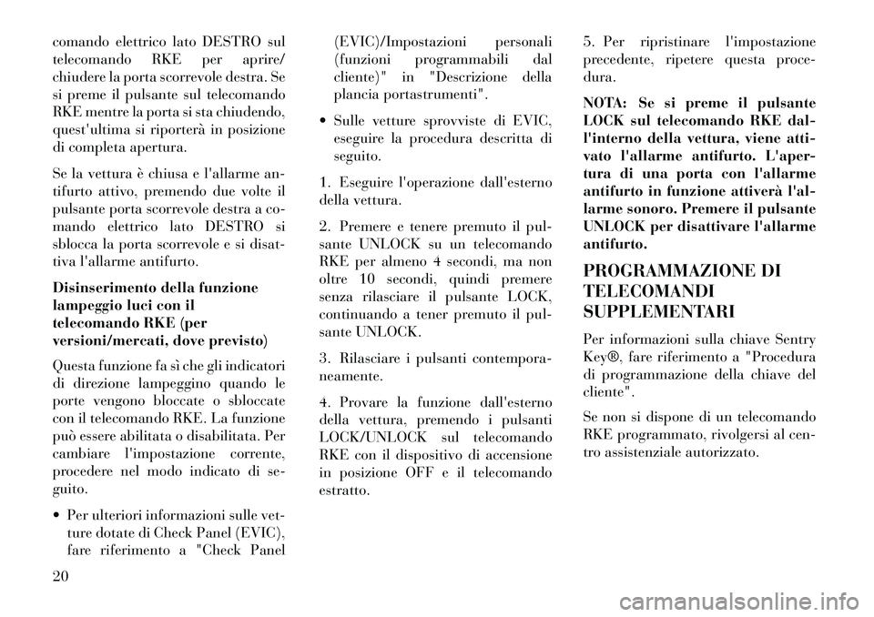 Lancia Voyager 2013  Libretto Uso Manutenzione (in Italian) comando elettrico lato DESTRO sul
telecomando RKE per aprire/
chiudere la porta scorrevole destra. Se
si preme il pulsante sul telecomando
RKE mentre la porta si sta chiudendo,
questultima si riporte