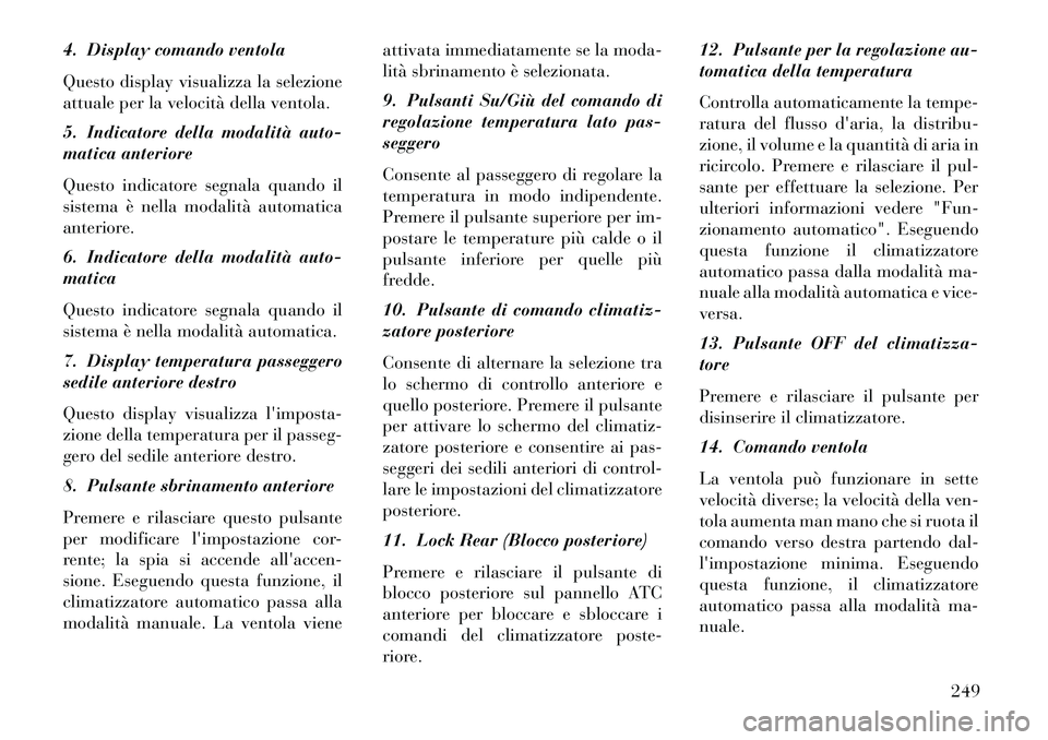 Lancia Voyager 2013 Libretto Uso Manutenzione (in Italian) 4. Display comando ventola
Questo display visualizza la selezione
attuale per la velocità della ventola.
5. Indicatore della modalità auto-
matica anteriore
Questo indicatore segnala quando il
siste Lancia Voyager 2013 Libretto Uso Manutenzione (in Italian) 4. Display comando ventola
Questo display visualizza la selezione
attuale per la velocità della ventola.
5. Indicatore della modalità auto-
matica anteriore
Questo indicatore segnala quando il
siste