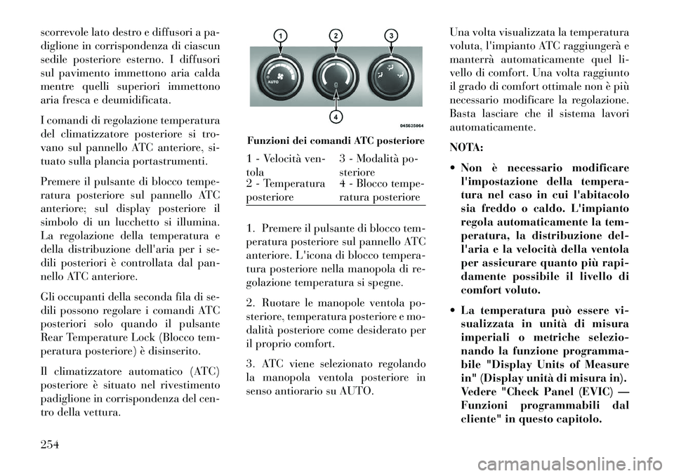 Lancia Voyager 2013 Libretto Uso Manutenzione (in Italian) scorrevole lato destro e diffusori a pa-
diglione in corrispondenza di ciascun
sedile posteriore esterno. I diffusori
sul pavimento immettono aria calda
mentre quelli superiori immettono
aria fresca e Lancia Voyager 2013 Libretto Uso Manutenzione (in Italian) scorrevole lato destro e diffusori a pa-
diglione in corrispondenza di ciascun
sedile posteriore esterno. I diffusori
sul pavimento immettono aria calda
mentre quelli superiori immettono
aria fresca e