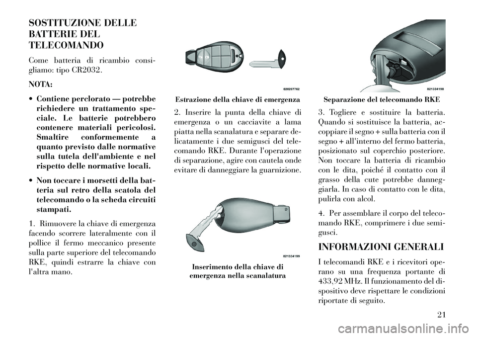 Lancia Voyager 2013  Libretto Uso Manutenzione (in Italian) SOSTITUZIONE DELLE
BATTERIE DEL
TELECOMANDO
Come batteria di ricambio consi-
gliamo: tipo CR2032.
NOTA:
 Contiene perclorato — potrebberichiedere un trattamento spe-
ciale. Le batterie potrebbero
c