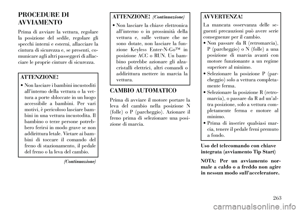 Lancia Voyager 2013 Libretto Uso Manutenzione (in Italian) PROCEDURE DI
AVVIAMENTO
Prima di avviare la vettura, regolare
la posizione del sedile, regolare gli
specchi interni e esterni, allacciare la
cintura di sicurezza e, se presenti, co-
municare agli altr Lancia Voyager 2013 Libretto Uso Manutenzione (in Italian) PROCEDURE DI
AVVIAMENTO
Prima di avviare la vettura, regolare
la posizione del sedile, regolare gli
specchi interni e esterni, allacciare la
cintura di sicurezza e, se presenti, co-
municare agli altr