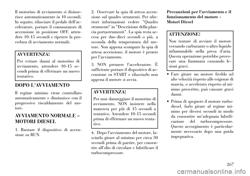 Lancia Voyager 2013 Libretto Uso Manutenzione (in Italian) Il motorino di avviamento si disinse-
risce automaticamente in 10 secondi.
In seguito, rilasciare il pedale dellac-
celeratore, portare il commutatore di
accensione in posizione OFF, atten-
dere 10-1 Lancia Voyager 2013 Libretto Uso Manutenzione (in Italian) Il motorino di avviamento si disinse-
risce automaticamente in 10 secondi.
In seguito, rilasciare il pedale dellac-
celeratore, portare il commutatore di
accensione in posizione OFF, atten-
dere 10-1