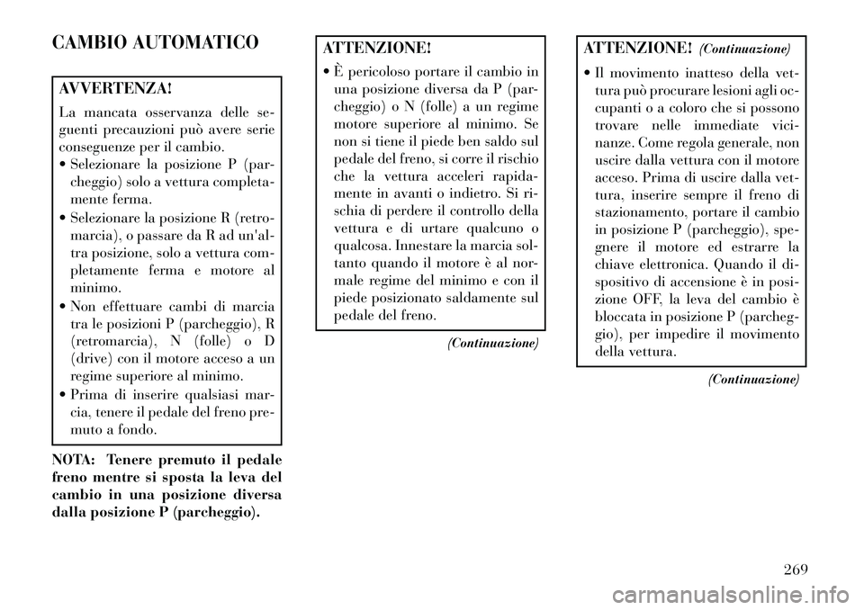 Lancia Voyager 2013 Libretto Uso Manutenzione (in Italian) CAMBIO AUTOMATICOAVVERTENZA!
La mancata osservanza delle se-
guenti precauzioni può avere serie
conseguenze per il cambio.
Selezionare la posizione P (par-cheggio) solo a vettura completa-
mente fe Lancia Voyager 2013 Libretto Uso Manutenzione (in Italian) CAMBIO AUTOMATICOAVVERTENZA!
La mancata osservanza delle se-
guenti precauzioni può avere serie
conseguenze per il cambio.
Selezionare la posizione P (par-cheggio) solo a vettura completa-
mente fe