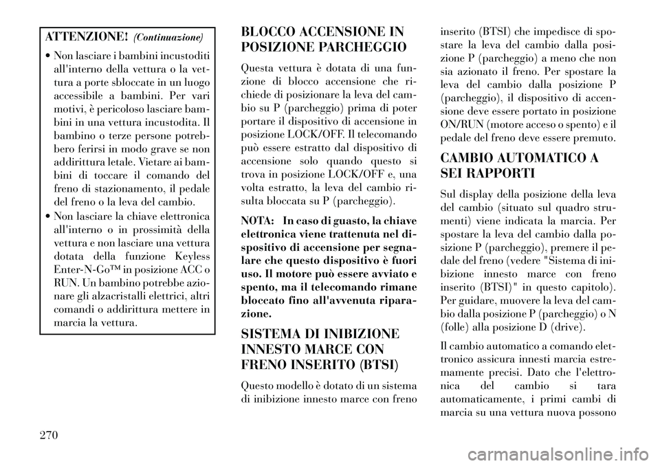 Lancia Voyager 2013 Libretto Uso Manutenzione (in Italian) ATTENZIONE!(Continuazione)
Non lasciare i bambini incustoditi allinterno della vettura o la vet-
tura a porte sbloccate in un luogo
accessibile a bambini. Per vari
motivi, è pericoloso lasciare ba Lancia Voyager 2013 Libretto Uso Manutenzione (in Italian) ATTENZIONE!(Continuazione)
Non lasciare i bambini incustoditi allinterno della vettura o la vet-
tura a porte sbloccate in un luogo
accessibile a bambini. Per vari
motivi, è pericoloso lasciare ba